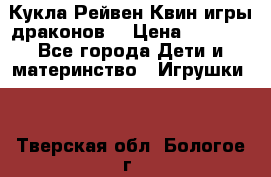 Кукла Рейвен Квин игры драконов  › Цена ­ 1 000 - Все города Дети и материнство » Игрушки   . Тверская обл.,Бологое г.